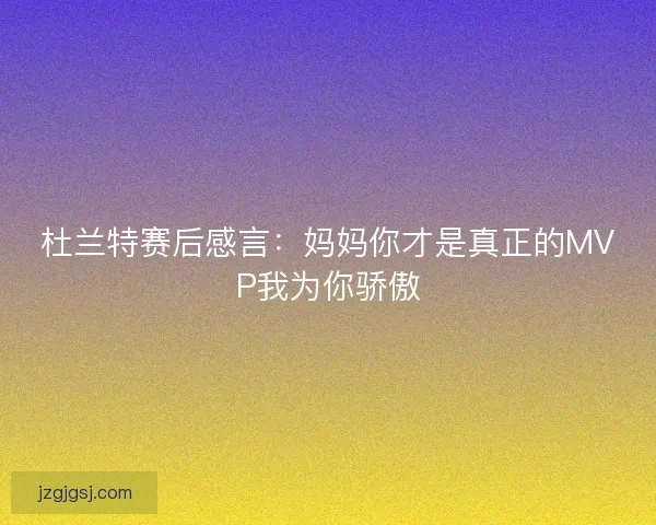 杜兰特赛后感言：妈妈你才是真正的MVP我为你骄傲