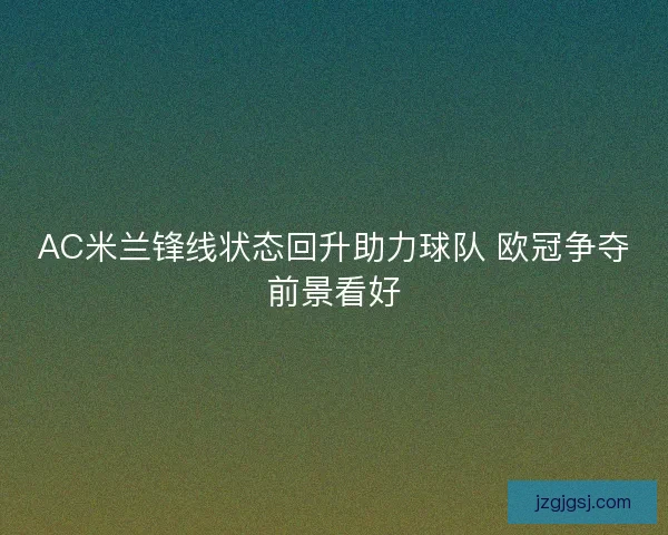 AC米兰锋线状态回升助力球队 欧冠争夺前景看好