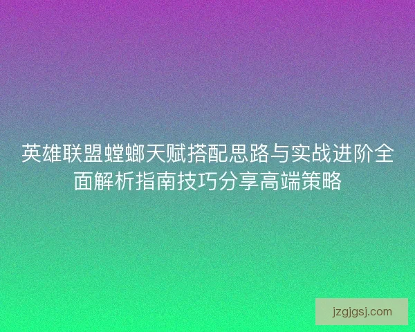 英雄联盟螳螂天赋搭配思路与实战进阶全面解析指南技巧分享高端策略